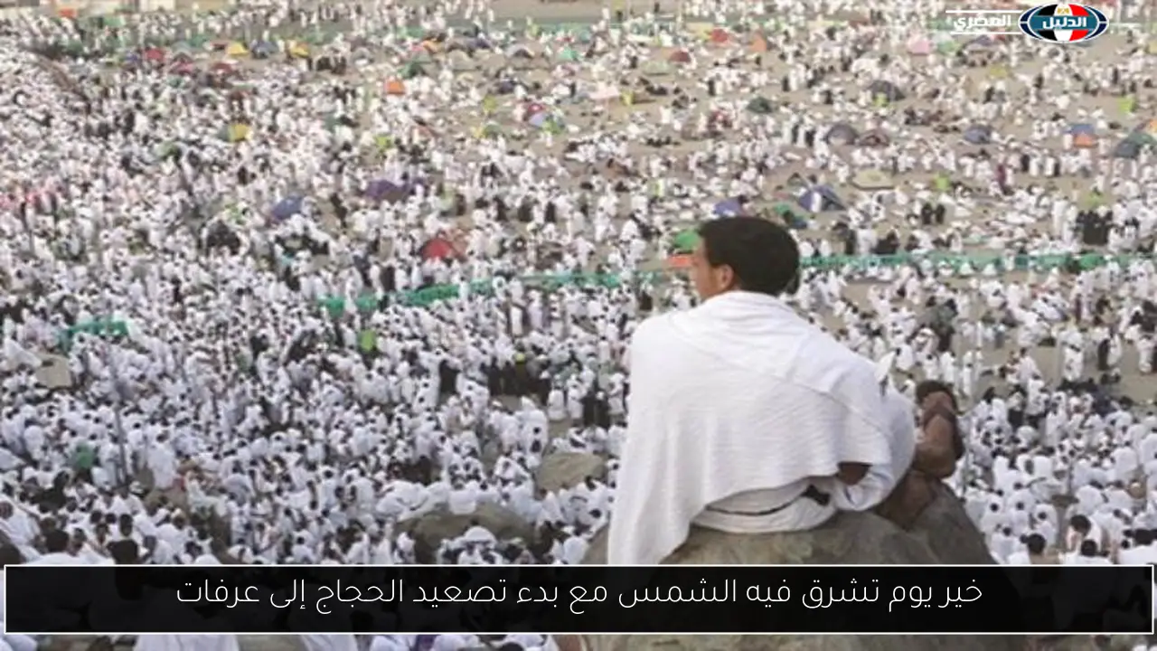 خير يوم تشرق فيه الشمس مع بدء تصعيد الحجاج إلى عرفات