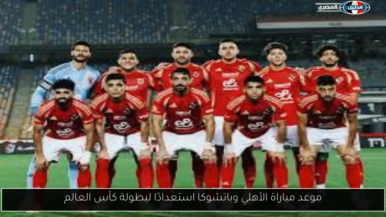 موعد مباراة الأهلي وباتشوكا استعدادًا لبطولة كأس العالم