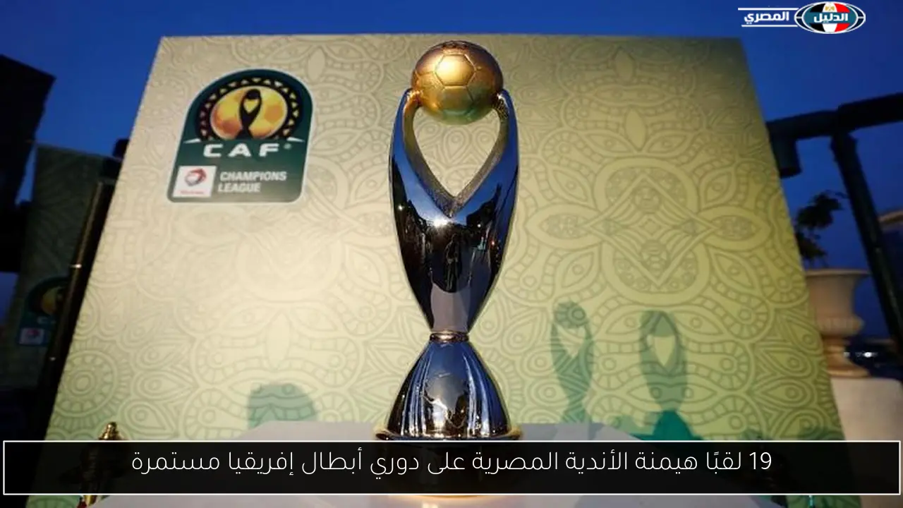 19 لقبًا هيمنة الأندية المصرية على دوري أبطال إفريقيا مستمرة