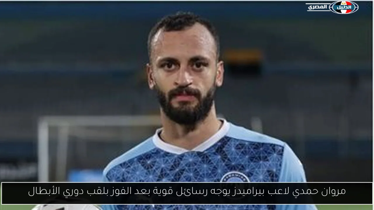 مروان حمدي لاعب بيراميدز يوجه رسائل قوية بعد الفوز بلقب دوري الأبطال