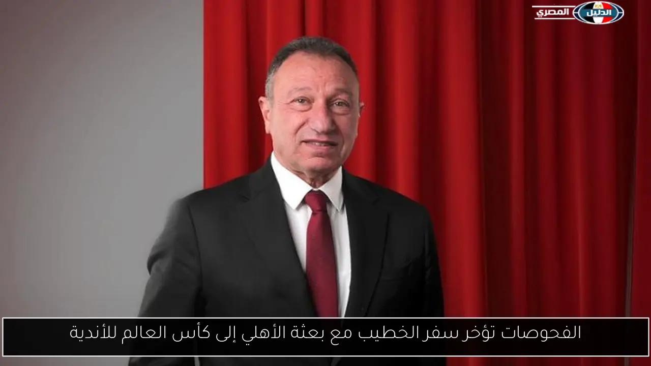 الفحوصات تؤخر سفر الخطيب مع بعثة الأهلي إلى كأس العالم للأندية