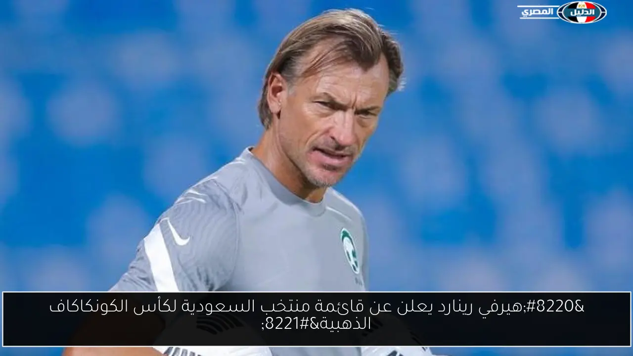 “هيرفي رينارد يعلن عن قائمة منتخب السعودية لكأس الكونكاكاف الذهبية”