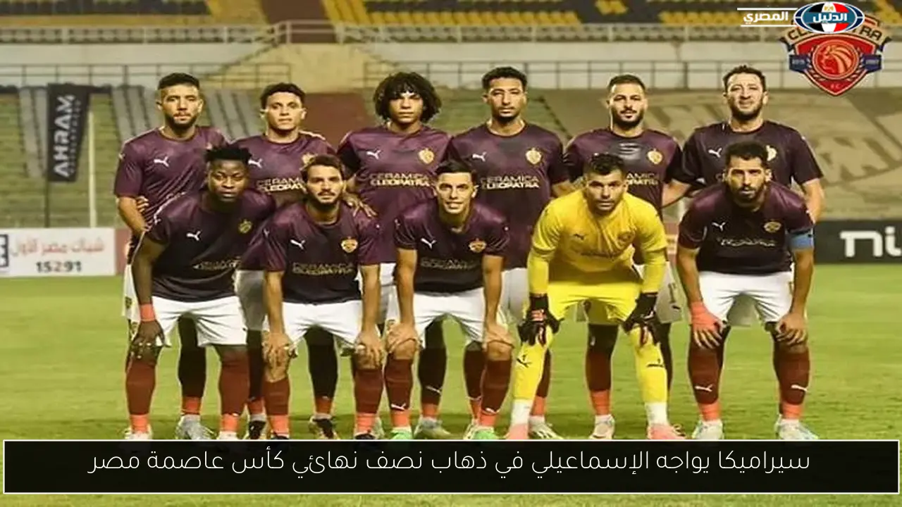 سيراميكا يواجه الإسماعيلي في ذهاب نصف نهائي كأس عاصمة مصر