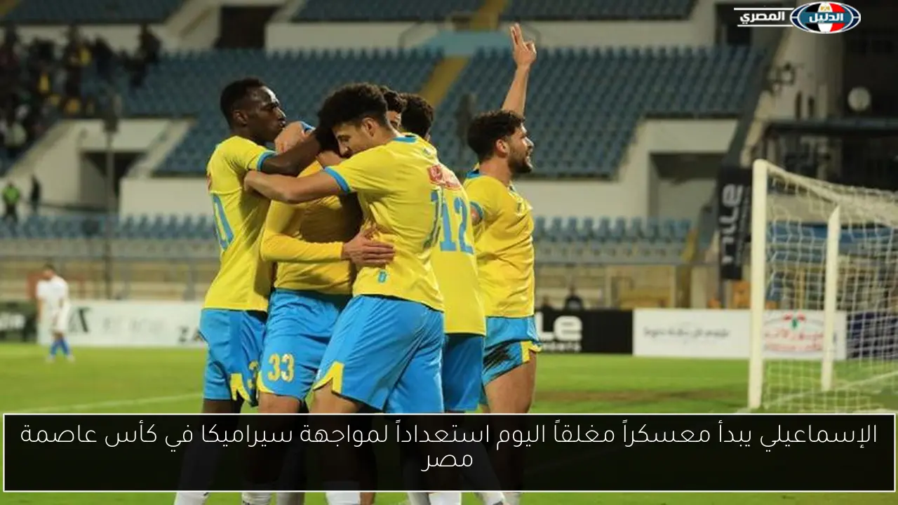 الإسماعيلي يبدأ معسكراً مغلقاً اليوم استعداداً لمواجهة سيراميكا في كأس عاصمة مصر