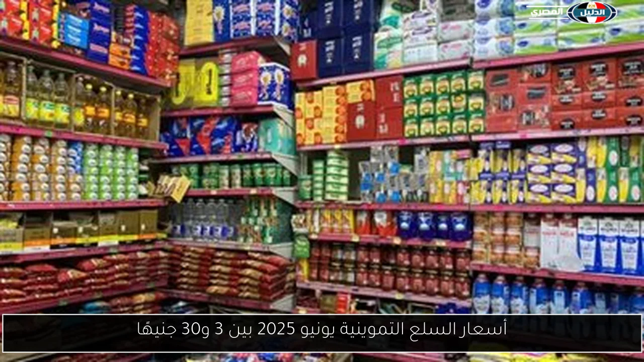 أسعار السلع التموينية يونيو 2025 بين 3 و30 جنيهًا
