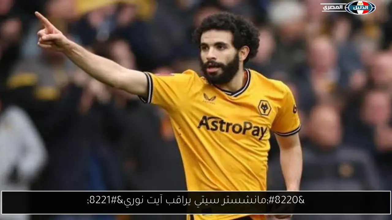 “مانشستر سيتي يراقب آيت نوري”