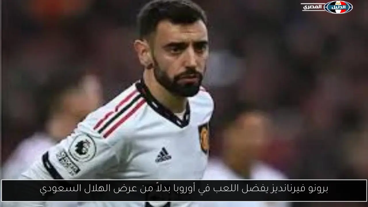 برونو فيرنانديز يفضل اللعب في أوروبا بدلاً من عرض الهلال السعودي