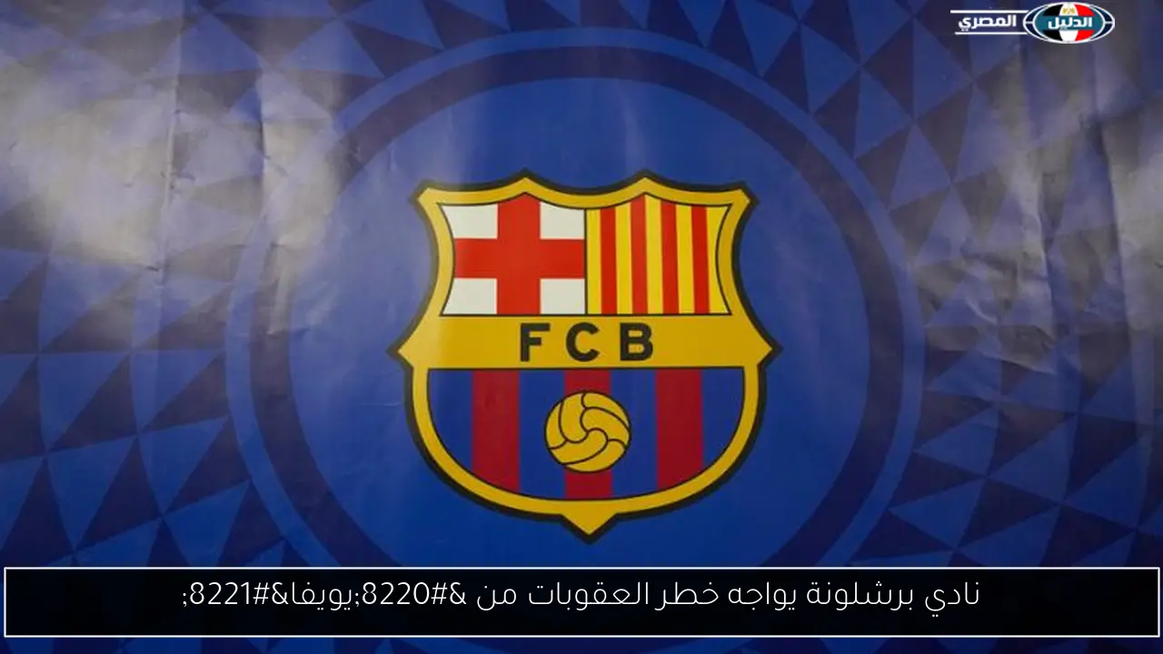 نادي برشلونة يواجه خطر العقوبات من “يويفا”