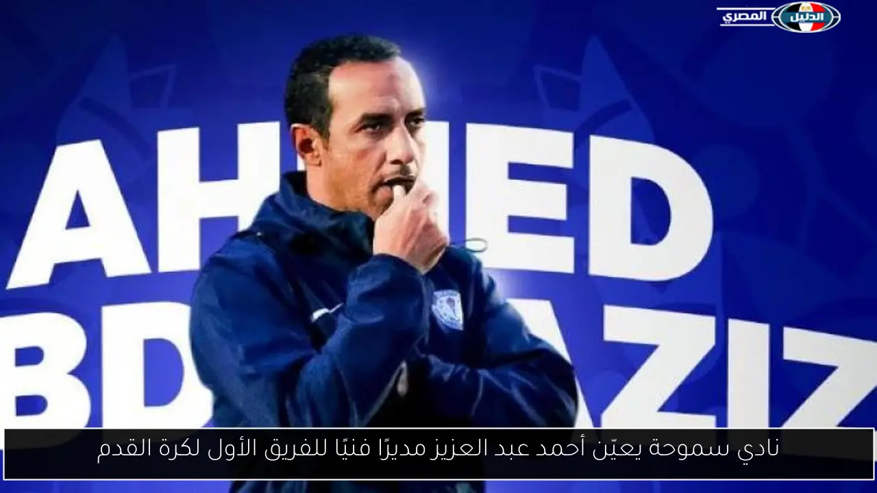 نادي سموحة يعيّن أحمد عبد العزيز مديرًا فنيًا للفريق الأول لكرة القدم