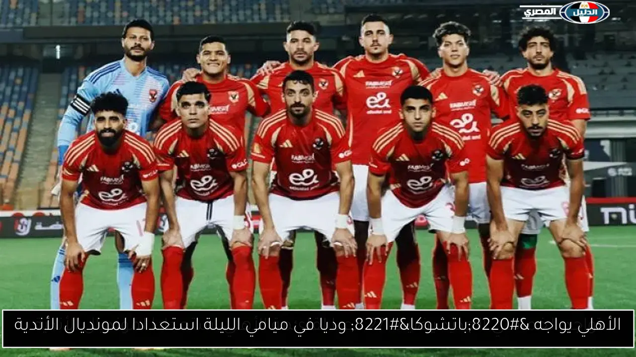 الأهلي يواجه “باتشوكا” وديا في ميامي الليلة استعدادا لمونديال الأندية