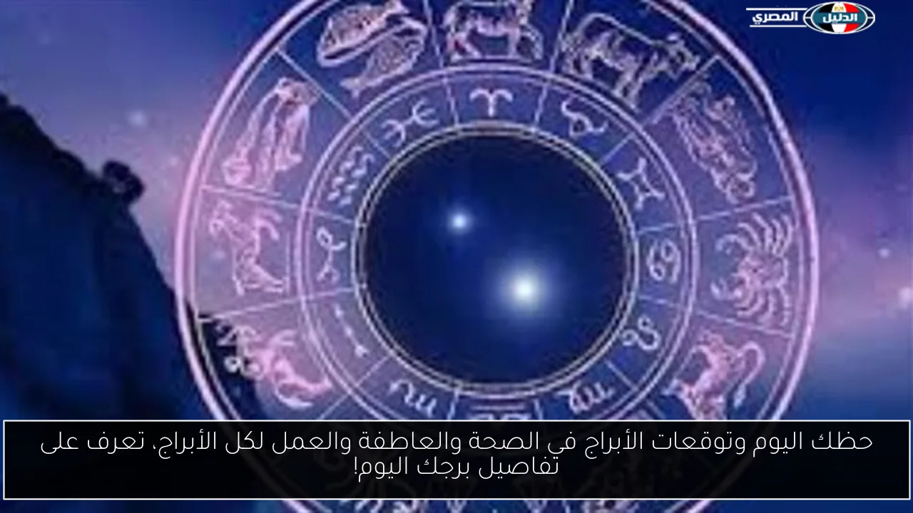 حظك اليوم وتوقعات الأبراج في الصحة والعاطفة والعمل لكل الأبراج، تعرف على تفاصيل برجك اليوم!
