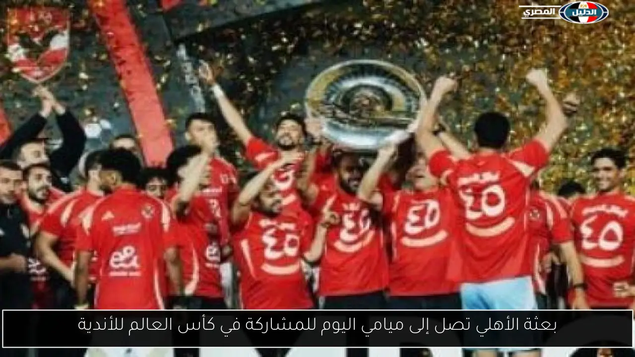 بعثة الأهلي تصل إلى ميامي اليوم للمشاركة في كأس العالم للأندية