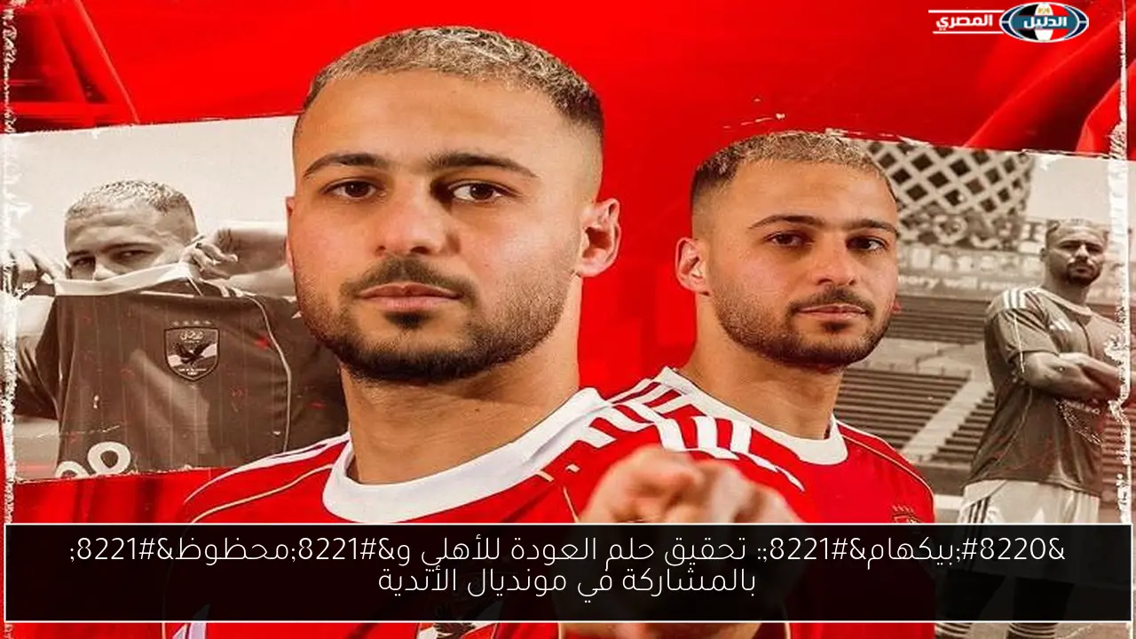 “بيكهام”: تحقيق حلم العودة للأهلي و”محظوظ” بالمشاركة في مونديال الأندية
