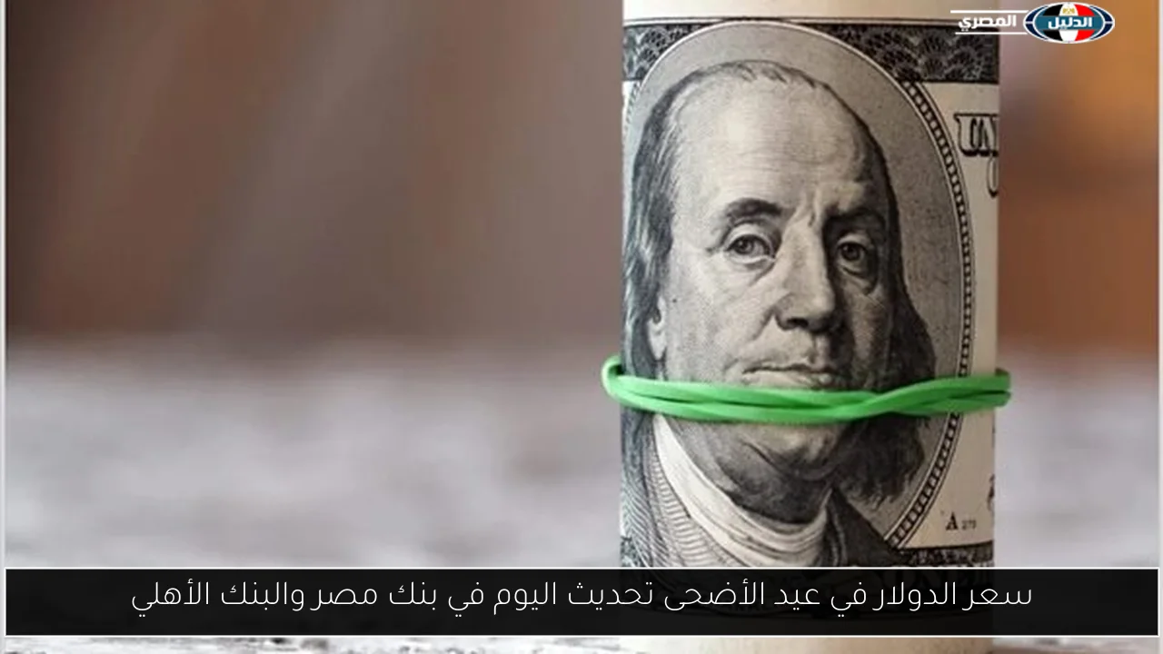 سعر الدولار في عيد الأضحى تحديث اليوم في بنك مصر والبنك الأهلي