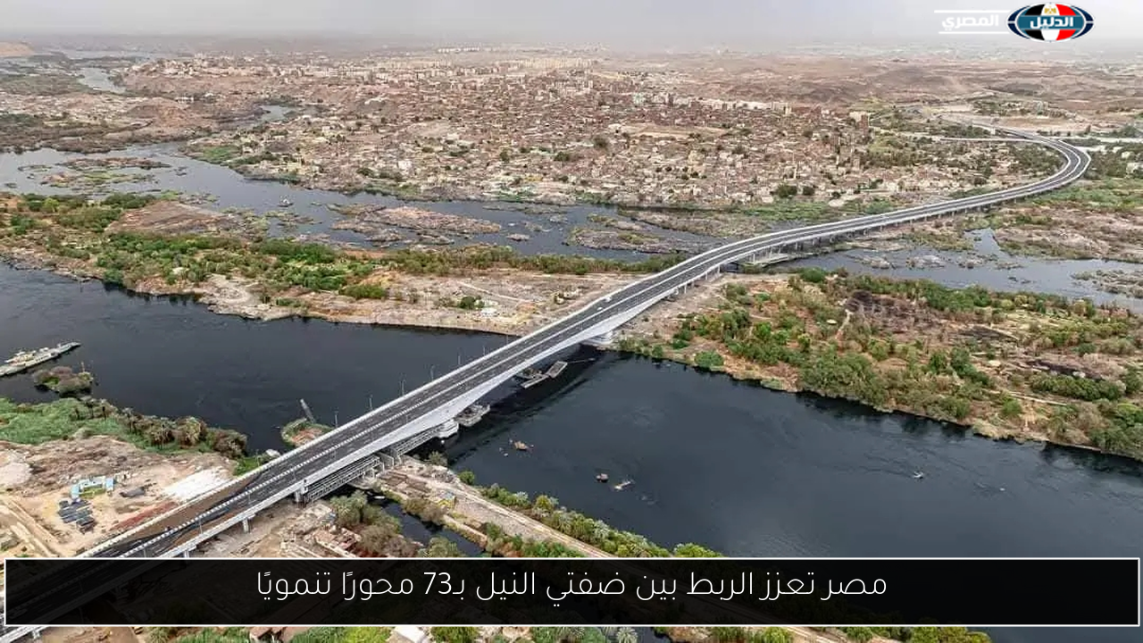 مصر تعزز الربط بين ضفتي النيل بـ73 محورًا تنمويًا