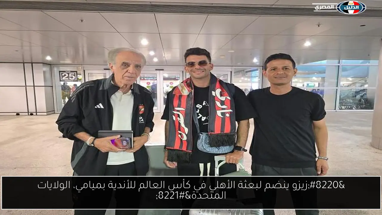 “زيزو ينضم لبعثة الأهلي في كأس العالم للأندية بميامي، الولايات المتحدة”