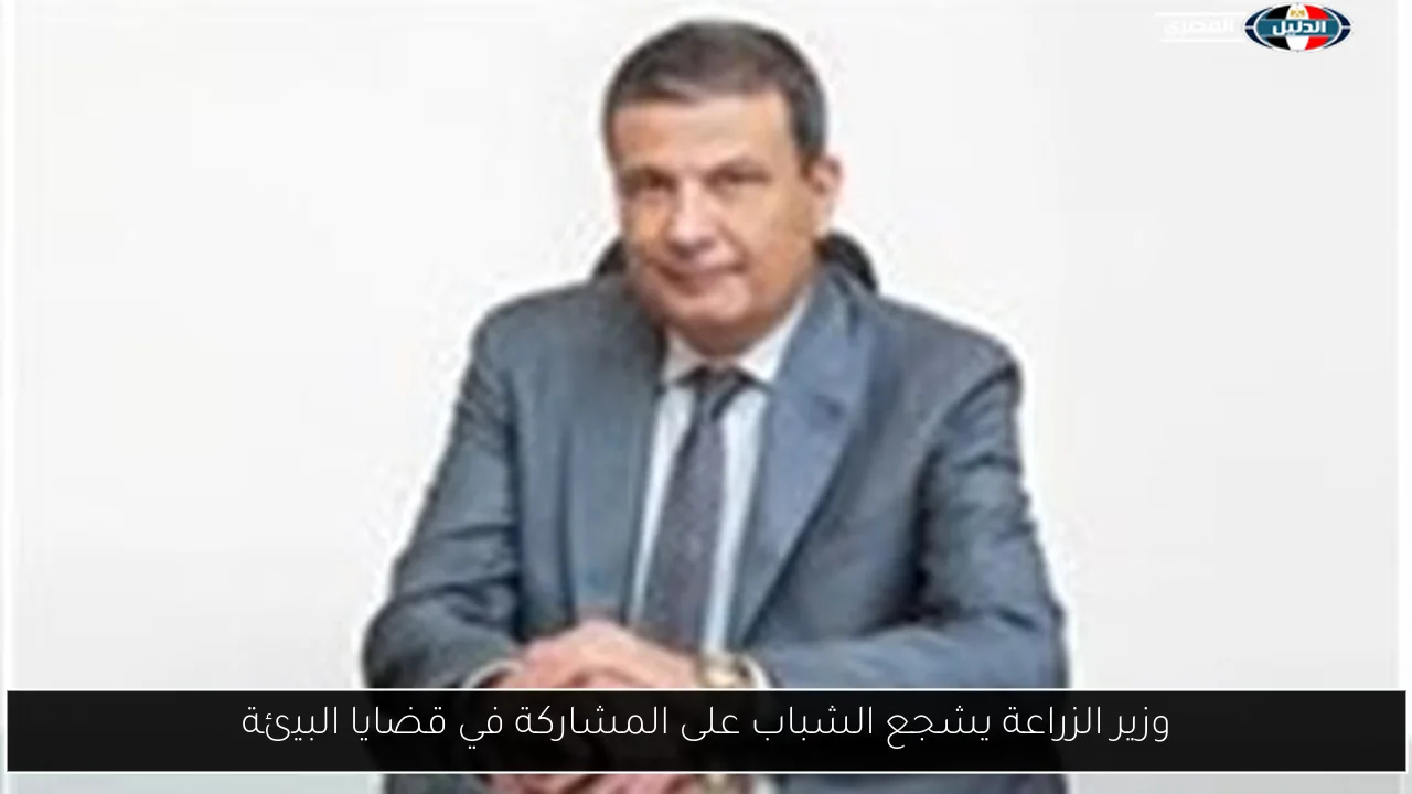 وزير الزراعة يشجع الشباب على المشاركة في قضايا البيئة