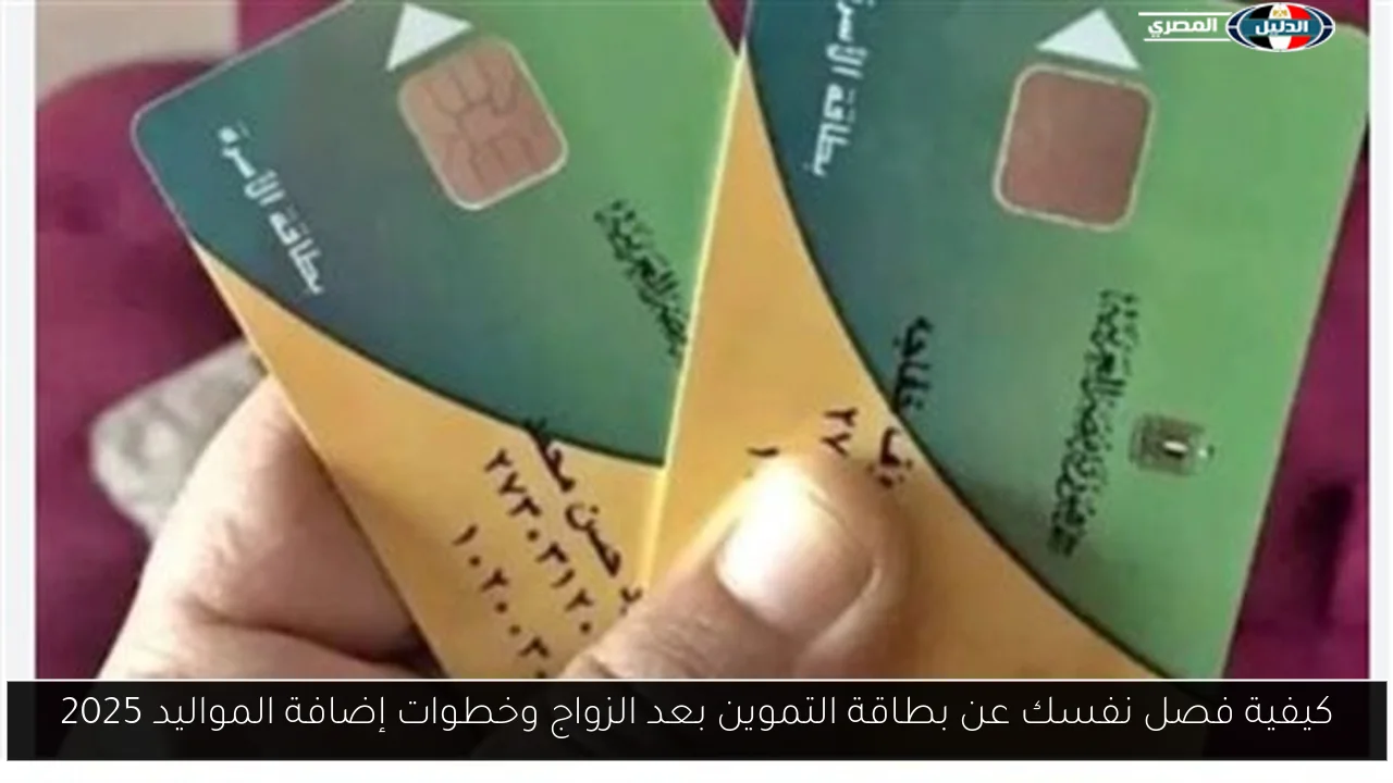 كيفية فصل نفسك عن بطاقة التموين بعد الزواج وخطوات إضافة المواليد 2025