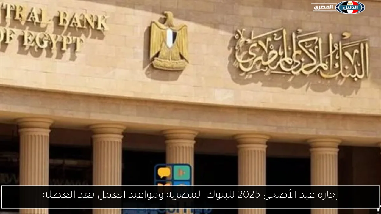 إجازة عيد الأضحى 2025 للبنوك المصرية ومواعيد العمل بعد العطلة