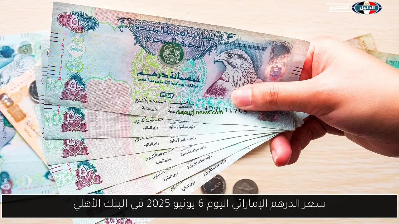 سعر الدرهم الإماراتي اليوم 6 يونيو 2025 في البنك الأهلي