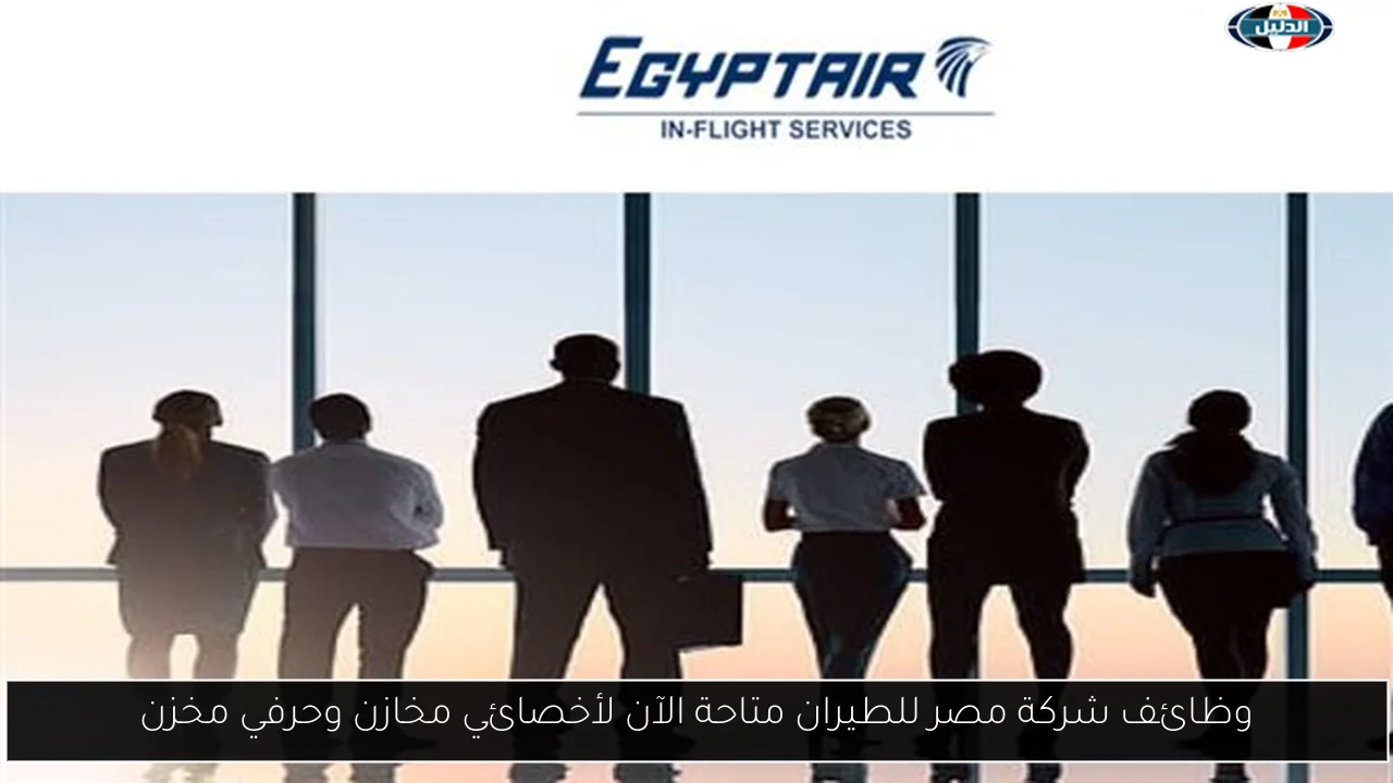 وظائف شركة مصر للطيران متاحة الآن لأخصائي مخازن وحرفي مخزن