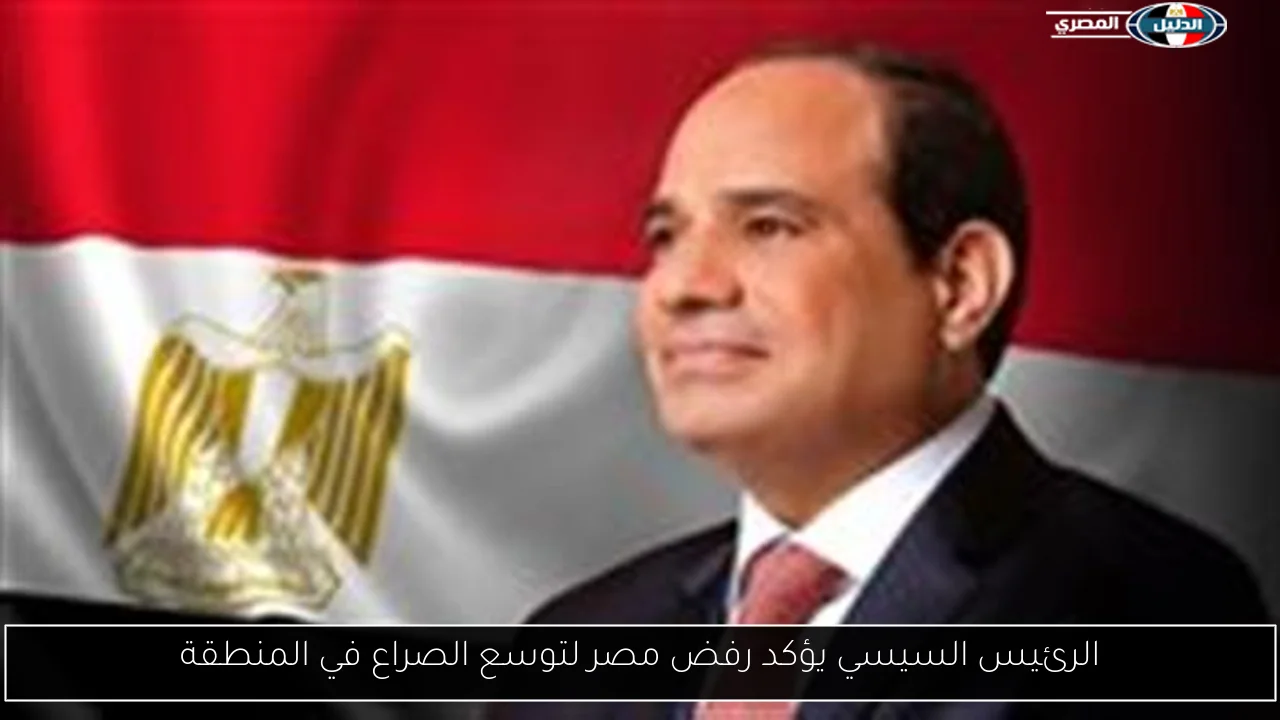 الرئيس السيسي يؤكد رفض مصر لتوسع الصراع في المنطقة