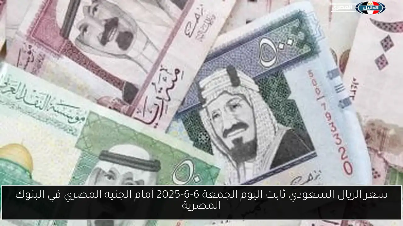 سعر الريال السعودي ثابت اليوم الجمعة 6-6-2025 أمام الجنيه المصري في البنوك المصرية
