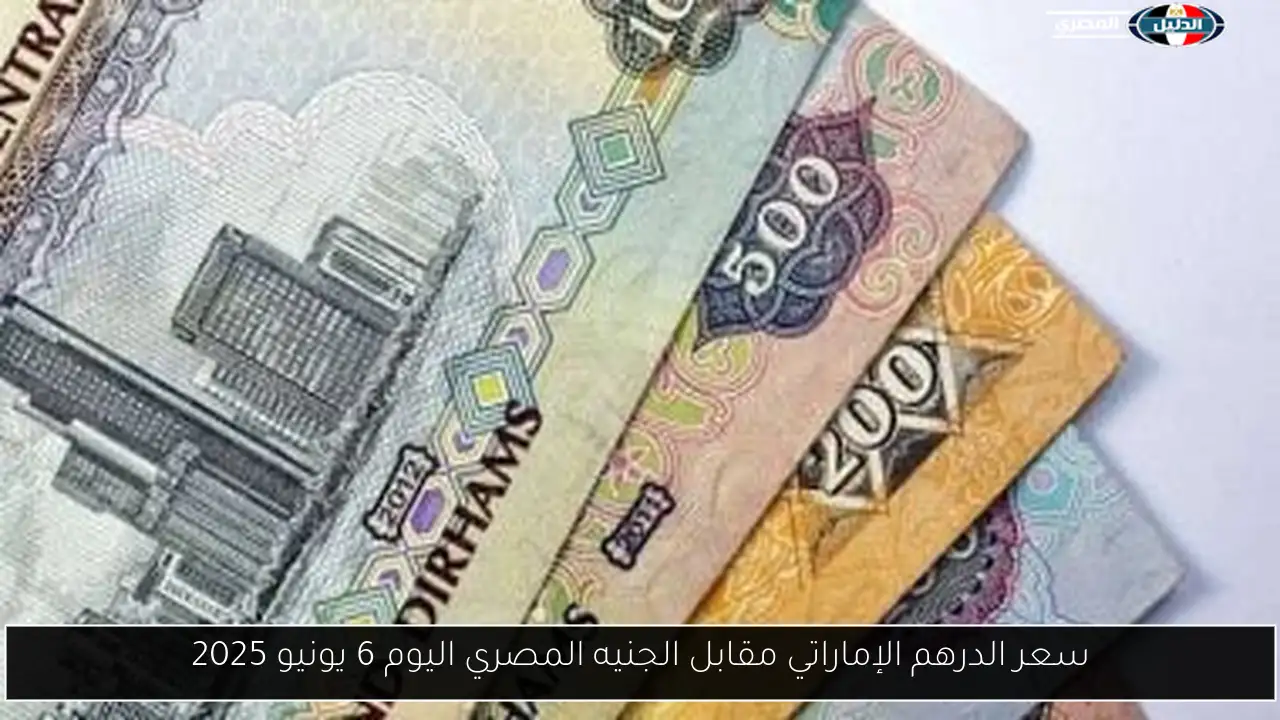 سعر الدرهم الإماراتي مقابل الجنيه المصري اليوم 6 يونيو 2025
