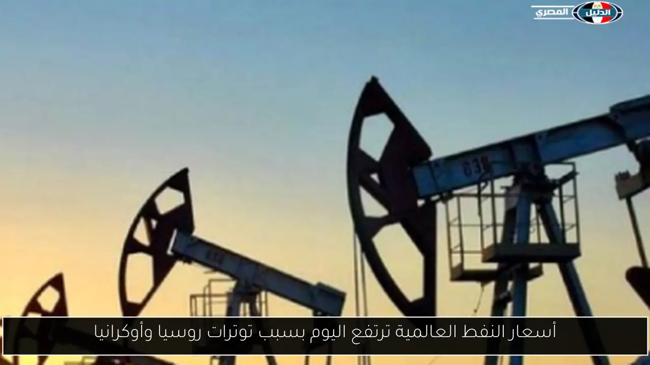 أسعار النفط العالمية ترتفع اليوم بسبب توترات روسيا وأوكرانيا