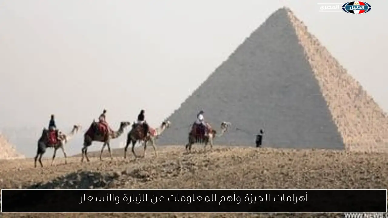 أهرامات الجيزة وأهم المعلومات عن الزيارة والأسعار