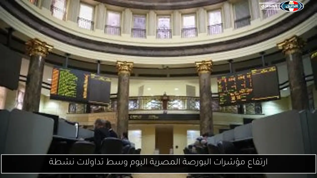 ارتفاع مؤشرات البورصة المصرية اليوم وسط تداولات نشطة