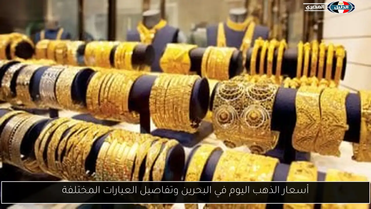 أسعار الذهب اليوم في البحرين وتفاصيل العيارات المختلفة