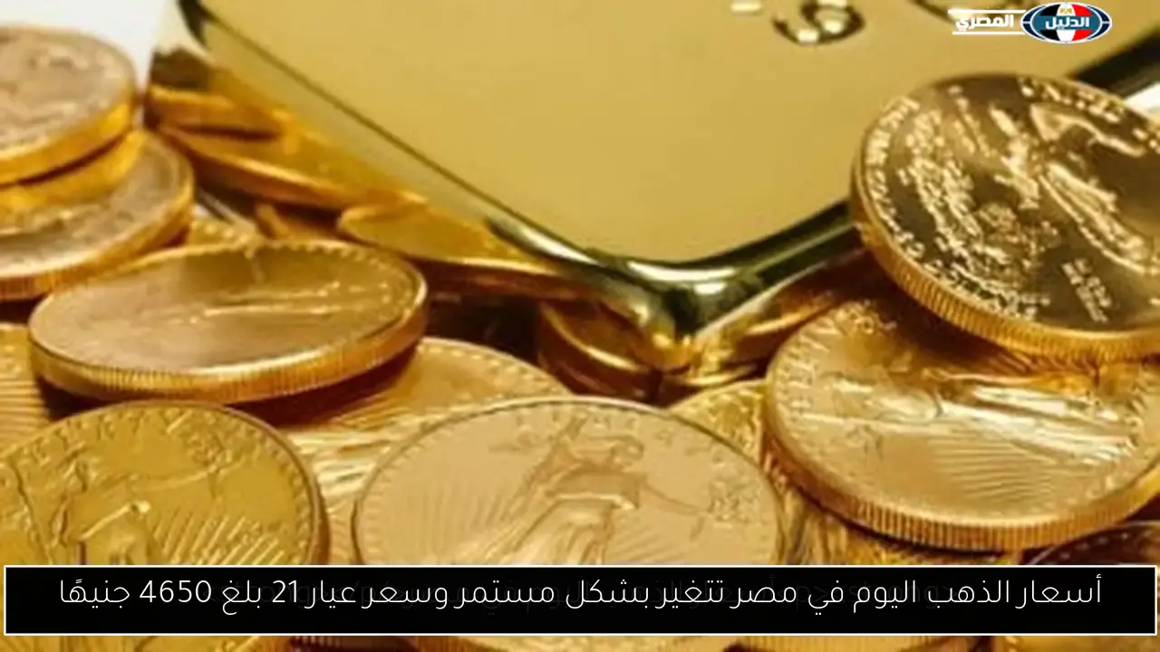 أسعار الذهب اليوم في مصر تتغير بشكل مستمر وسعر عيار 21 بلغ 4650 جنيهًا