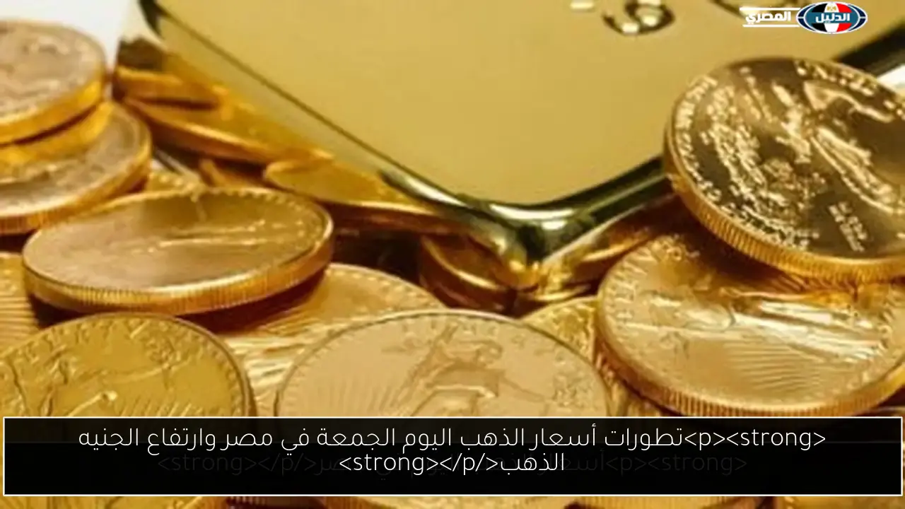 <p><strong>تطورات أسعار الذهب اليوم الجمعة في مصر وارتفاع الجنيه الذهب</strong></p>