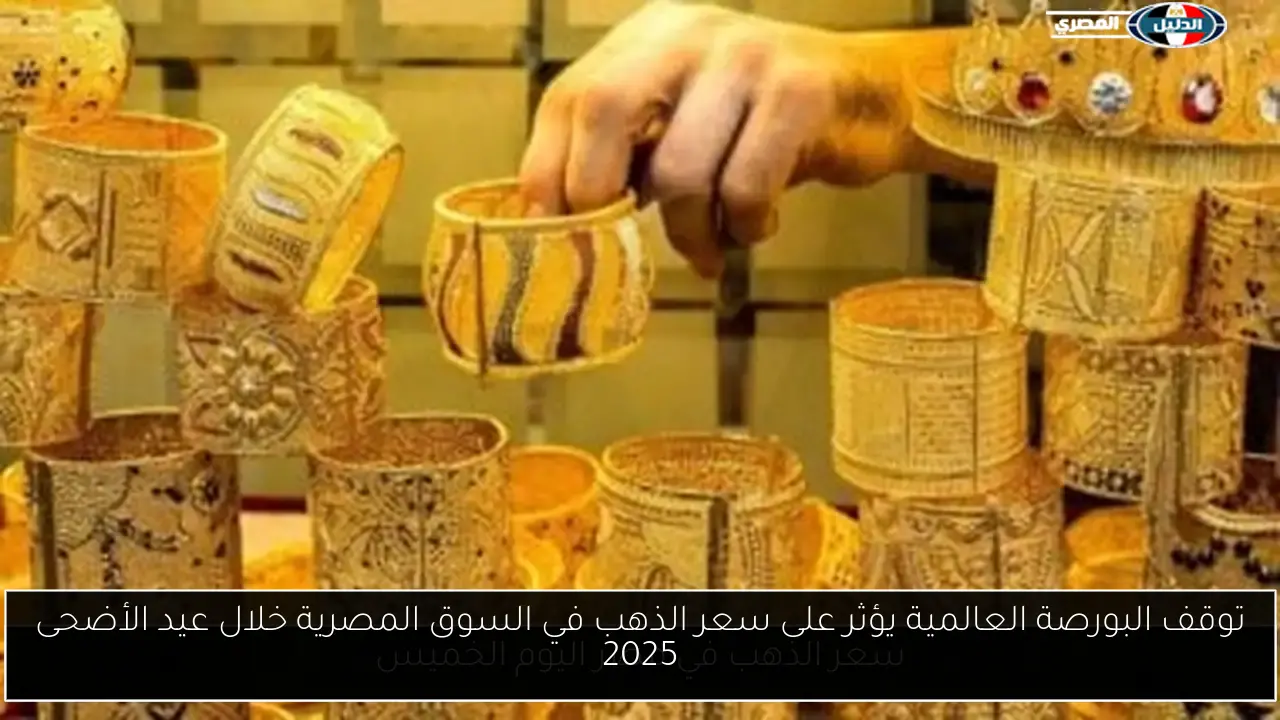 توقف البورصة العالمية يؤثر على سعر الذهب في السوق المصرية خلال عيد الأضحى 2025