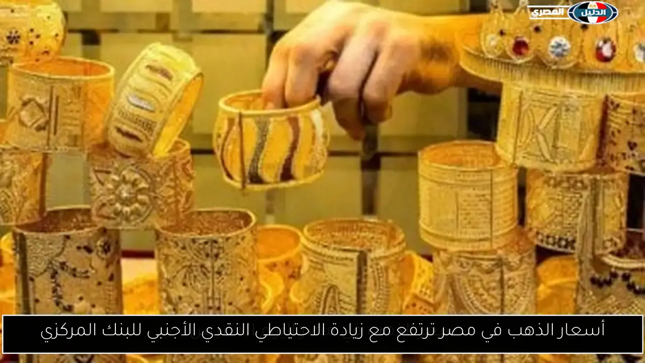 أسعار الذهب في مصر ترتفع مع زيادة الاحتياطي النقدي الأجنبي للبنك المركزي