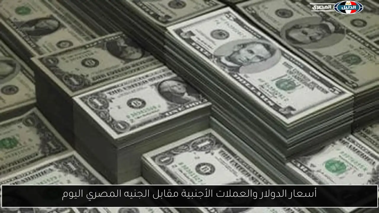 أسعار الدولار والعملات الأجنبية مقابل الجنيه المصري اليوم
