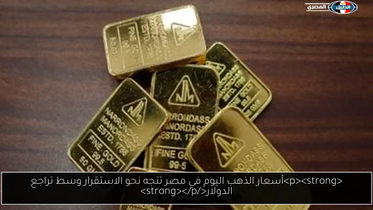 <p><strong>أسعار الذهب اليوم في مصر تتجه نحو الاستقرار وسط تراجع الدولار</strong></p>
