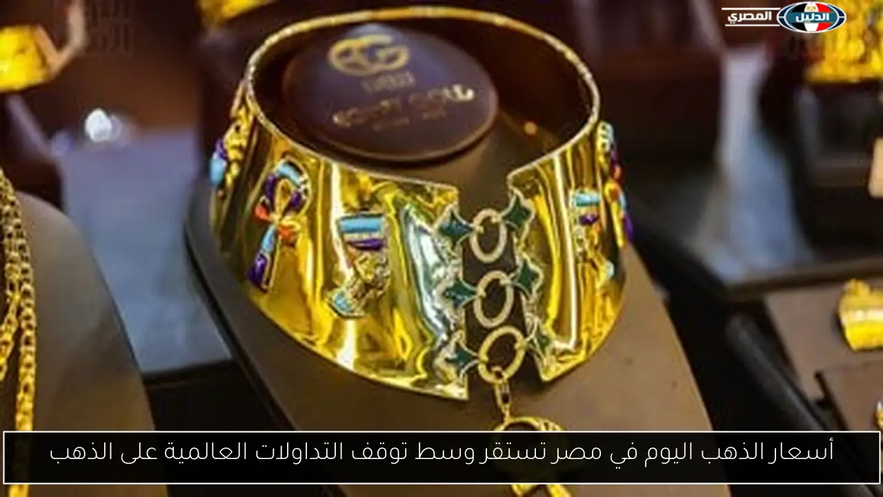 أسعار الذهب اليوم في مصر تستقر وسط توقف التداولات العالمية على الذهب
