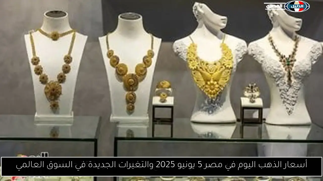 أسعار الذهب اليوم في مصر 5 يونيو 2025 والتغيرات الجديدة في السوق العالمي