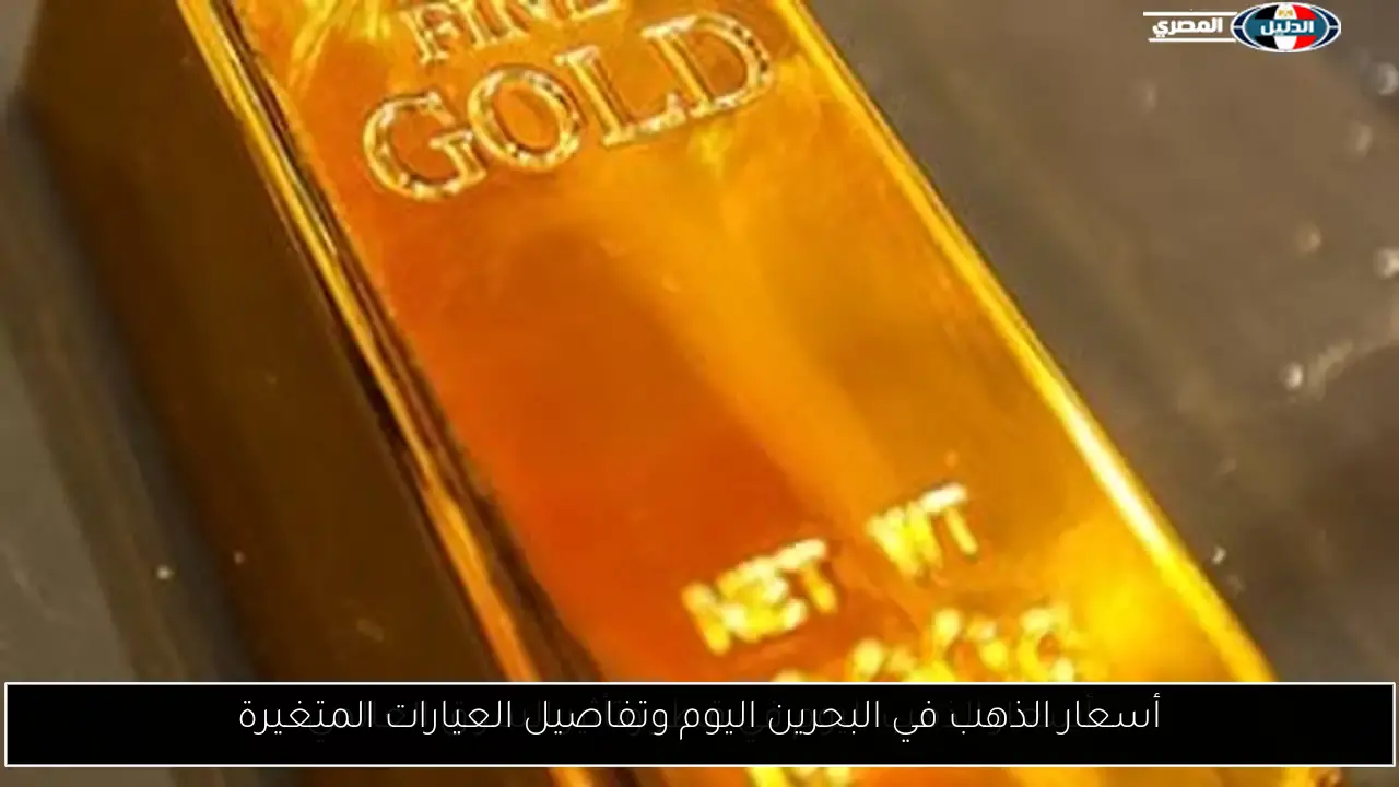 أسعار الذهب في البحرين اليوم وتفاصيل العيارات المتغيرة