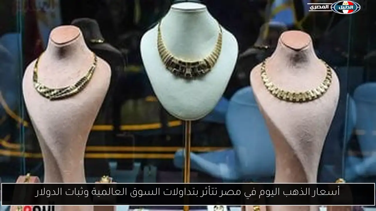 أسعار الذهب اليوم في مصر تتأثر بتداولات السوق العالمية وثبات الدولار