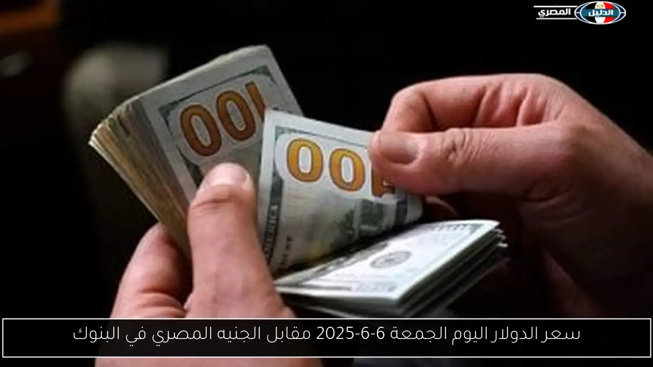 سعر الدولار اليوم الجمعة 6-6-2025 مقابل الجنيه المصري في البنوك