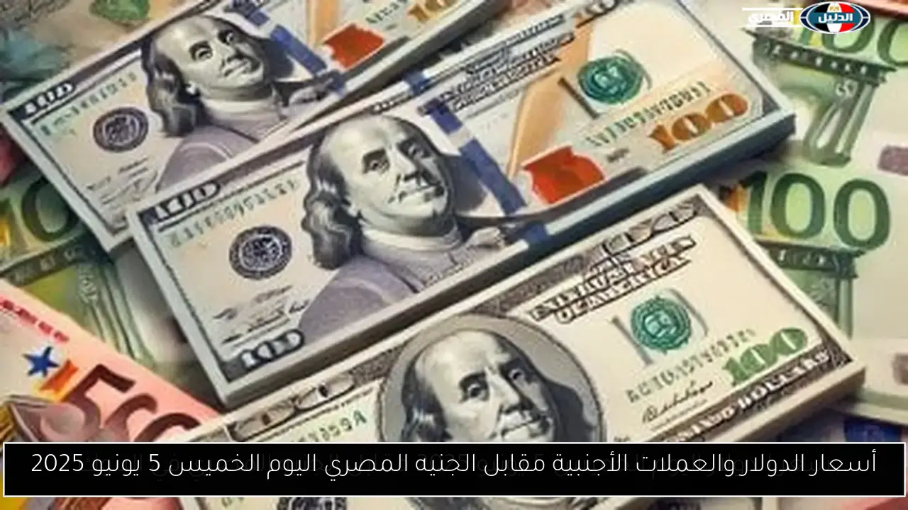 أسعار الدولار والعملات الأجنبية مقابل الجنيه المصري اليوم الخميس 5 يونيو 2025