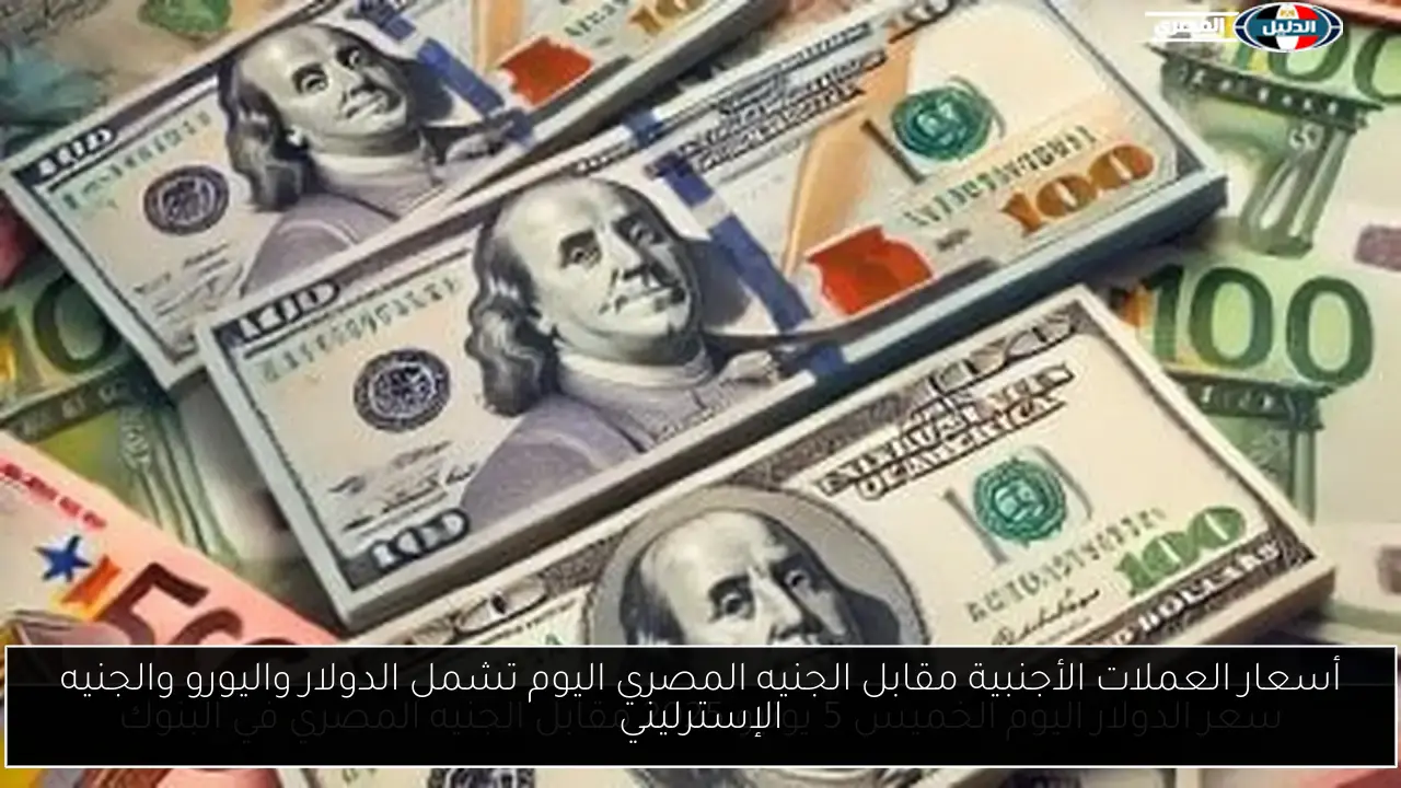 أسعار العملات الأجنبية مقابل الجنيه المصري اليوم تشمل الدولار واليورو والجنيه الإسترليني