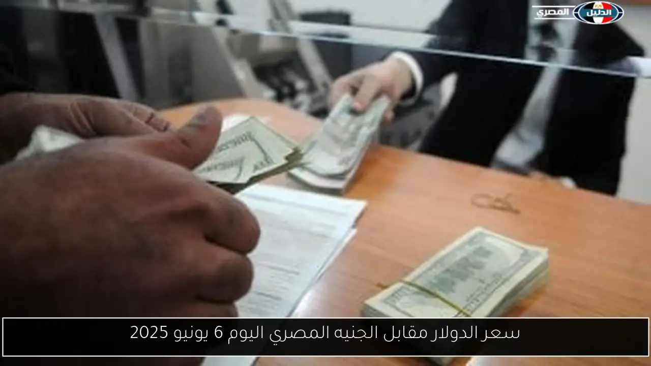 سعر الدولار مقابل الجنيه المصري اليوم 6 يونيو 2025
