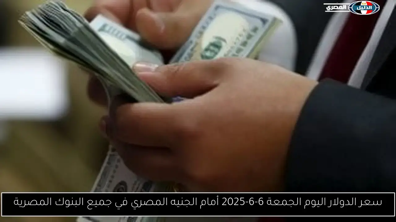 سعر الدولار اليوم الجمعة 6-6-2025 أمام الجنيه المصري في جميع البنوك المصرية