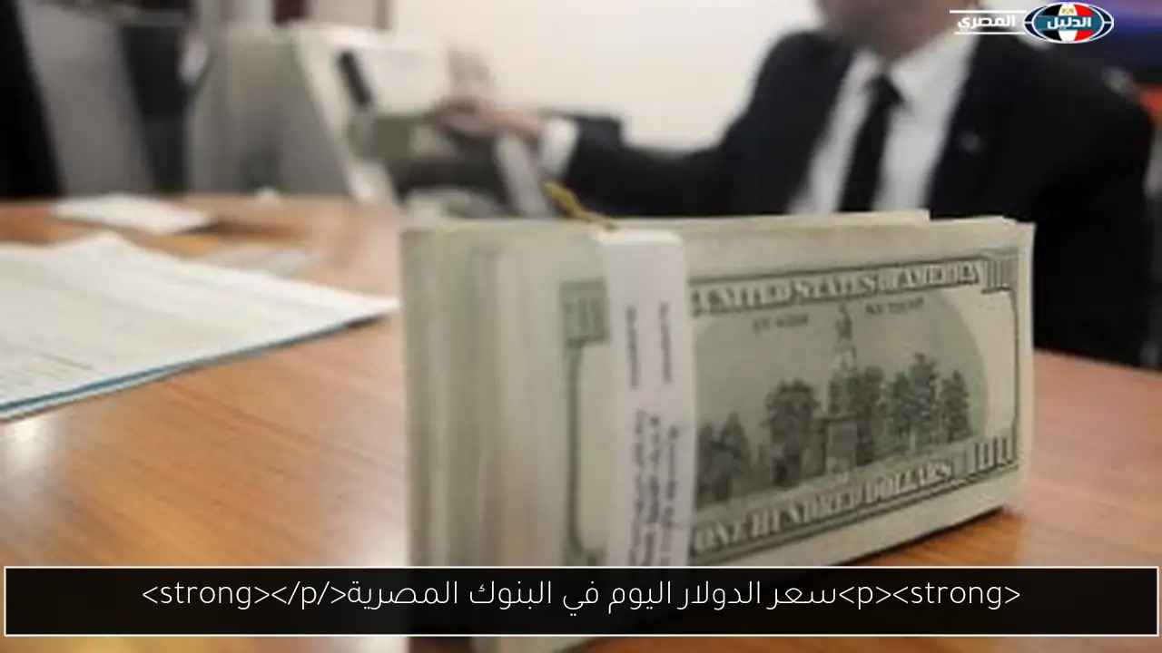 <p><strong>سعر الدولار اليوم في البنوك المصرية</strong></p>