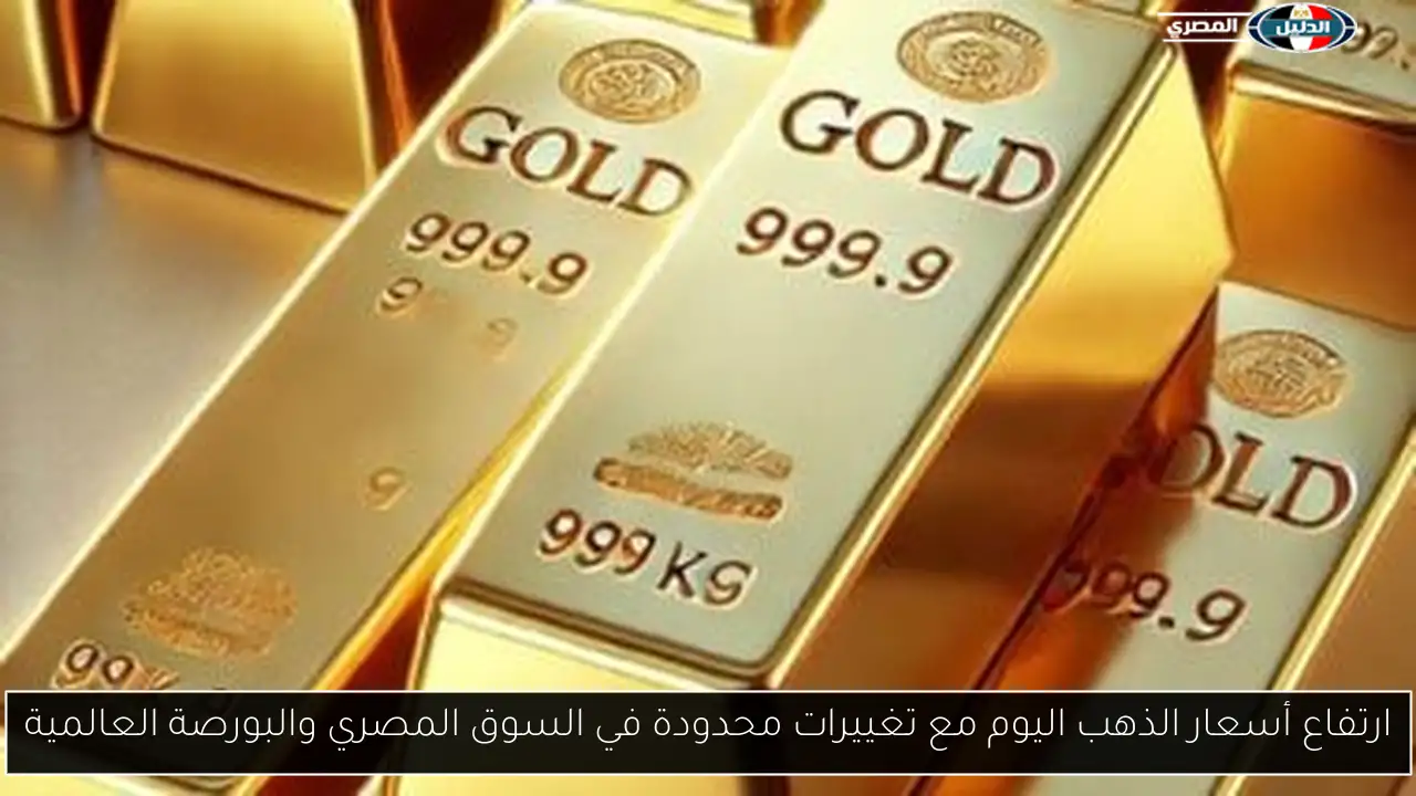 ارتفاع أسعار الذهب اليوم مع تغييرات محدودة في السوق المصري والبورصة العالمية