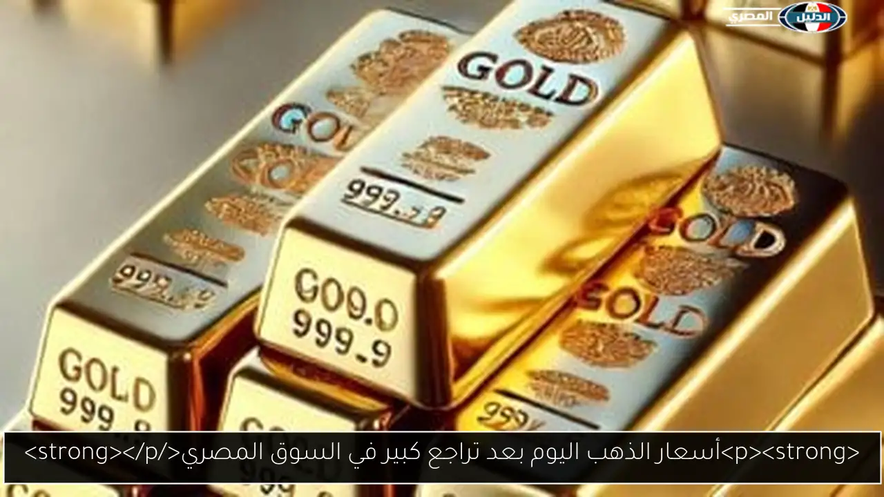 <p><strong>أسعار الذهب اليوم بعد تراجع كبير في السوق المصري</strong></p>